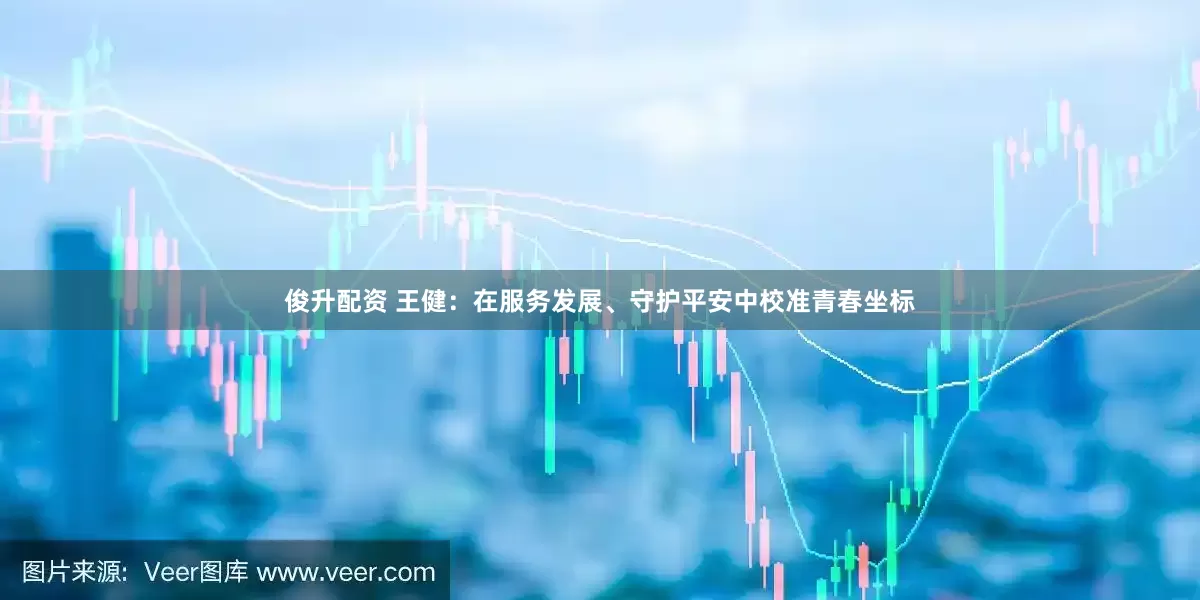 俊升配资 王健：在服务发展、守护平安中校准青春坐标