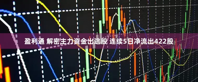盈利通 解密主力资金出逃股 连续5日净流出422股