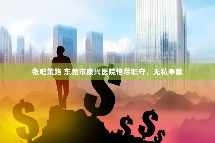 张吧策路 东莞市康兴医院恪尽职守，无私奉献