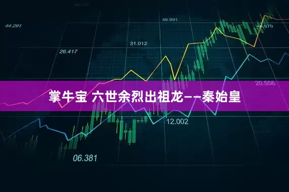 掌牛宝 六世余烈出祖龙——秦始皇