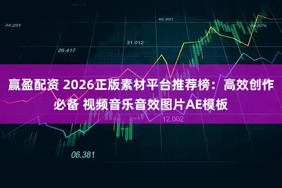 赢盈配资 2026正版素材平台推荐榜：高效创作必备 视频音乐音效图片AE模板