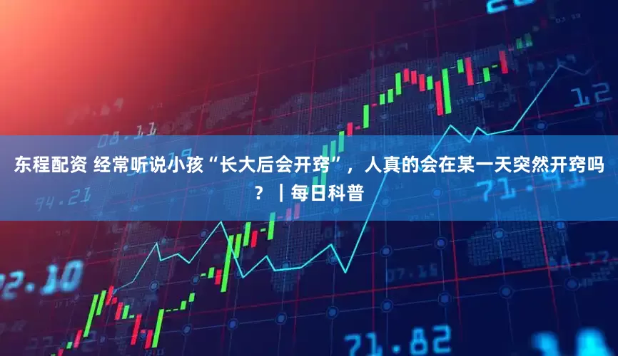 东程配资 经常听说小孩“长大后会开窍”，人真的会在某一天突然开窍吗？｜每日科普