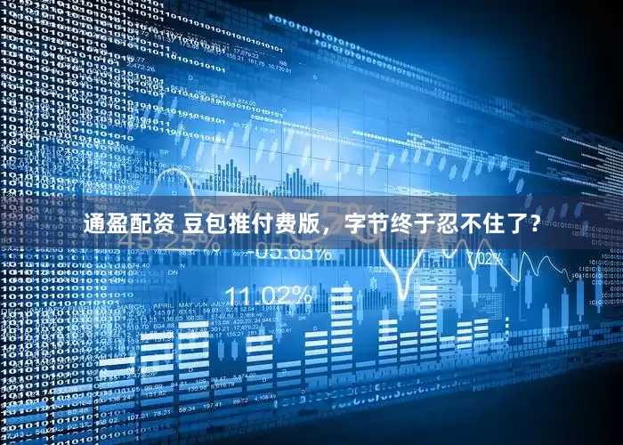 通盈配资 豆包推付费版，字节终于忍不住了？