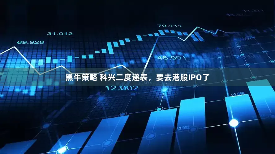 黑牛策略 科兴二度递表，要去港股IPO了